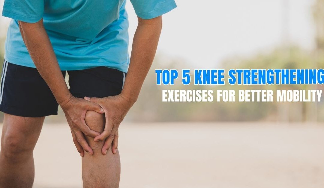 Top 5 Knee Strengthening Exercises for Better Mobility